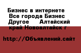 Бизнес в интернете! - Все города Бизнес » Другое   . Алтайский край,Новоалтайск г.